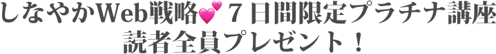 しなやかWeb戦略💕７日間限定プラチナ講座 読者全員プレゼント！