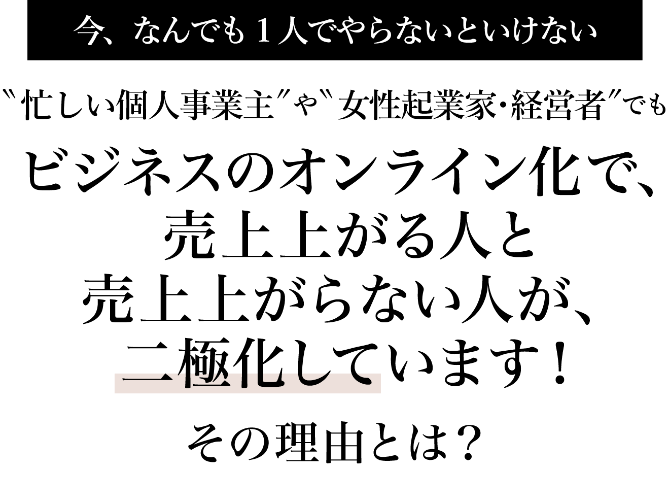 今、なんでも1人でやらないといけない”忙しい個人事業主”や”女性起業家・経営者”でも「ビジネスのオンライン化」が急速に増えています！その理由とは？