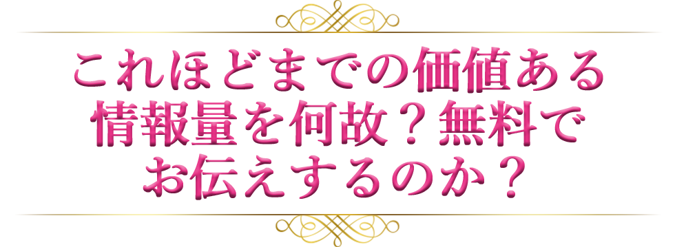 これほどまでの価値ある情報量を何故？無料でお伝えするのか？