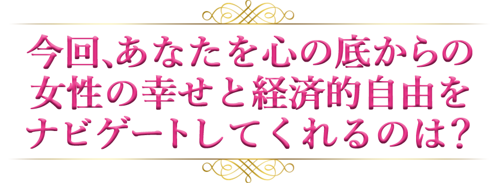 今回、あなたを心の底からの女性の幸せと経済的自由をナビゲートしてくれるのは？